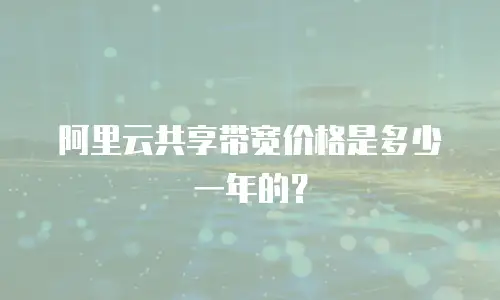 阿里云共享带宽价格是多少一年的？