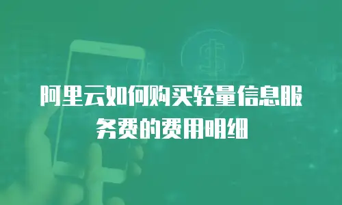 阿里云如何购买轻量信息服务费的费用明细