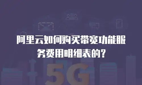 阿里云如何购买带宽功能服务费用明细表的？