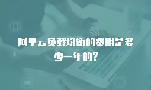 阿里云负载均衡的费用是多少一年的？
