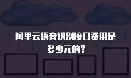 阿里云语音识别接口费用是多少元的？