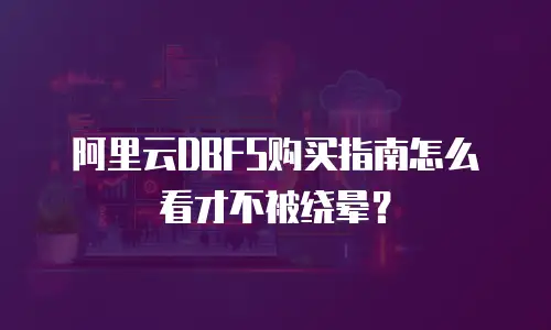 阿里云DBFS购买指南怎么看才不被绕晕？