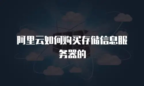 阿里云如何购买存储信息服务器的