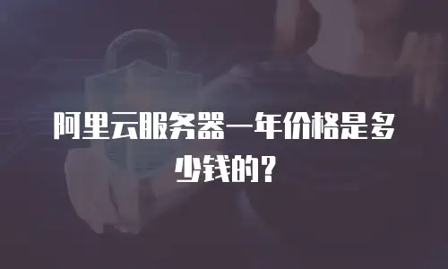 阿里云服务器一年价格是多少钱的？