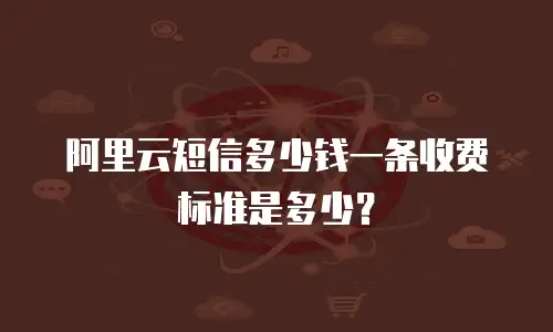 阿里云短信多少钱一条收费标准是多少？