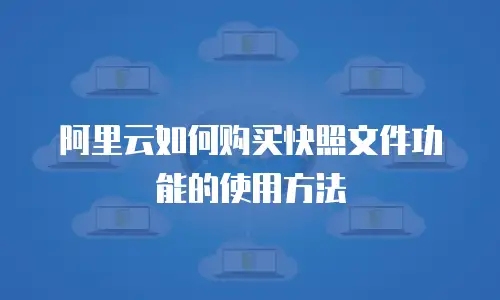 阿里云如何购买快照文件功能的使用方法