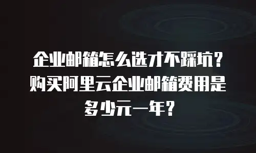 企业邮箱怎么选才不踩坑？购买阿里云企业邮箱费用是多少元一年？