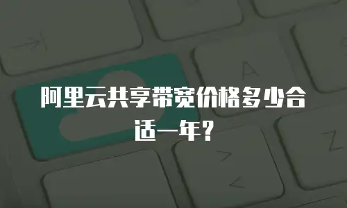 阿里云共享带宽价格多少合适一年？