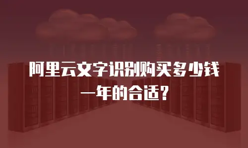 阿里云文字识别购买多少钱一年的合适？