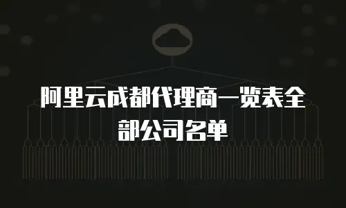 阿里云成都代理商一览表全部公司名单