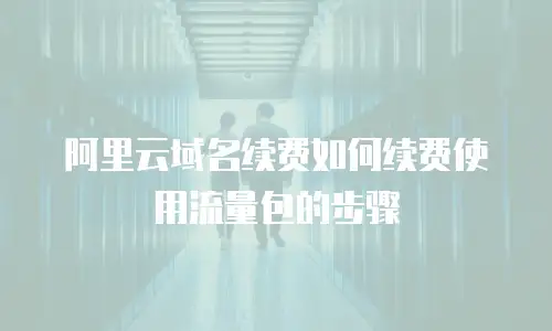 阿里云域名续费如何续费使用流量包的步骤