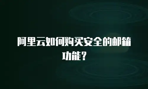 阿里云如何购买安全的邮箱功能？