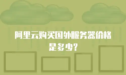 阿里云购买国外服务器价格是多少？