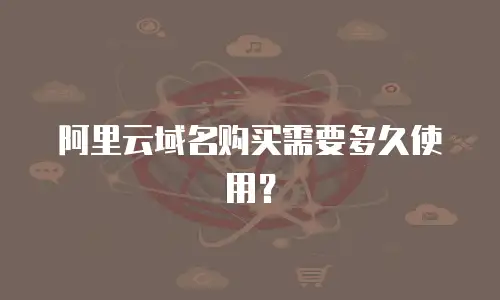 阿里云域名购买需要多久使用？