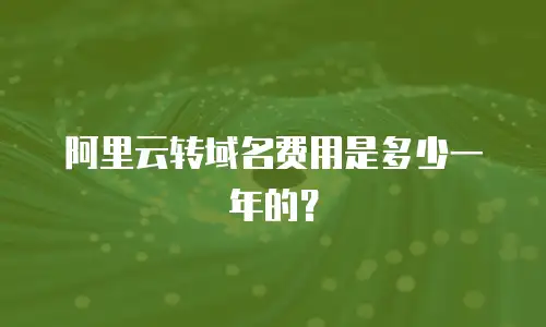 阿里云转域名费用是多少一年的？