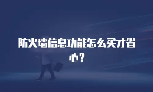 防火墙信息功能怎么买才省心？