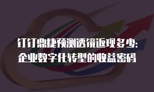 钉钉鼎捷预测透镜返现多少：企业数字化转型的收益密码