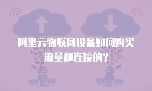 阿里云物联网设备如何购买流量和连接的？