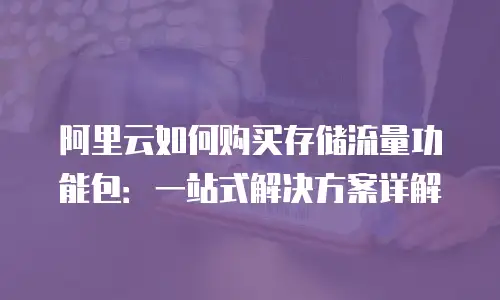 阿里云如何购买存储流量功能包：一站式解决方案详解