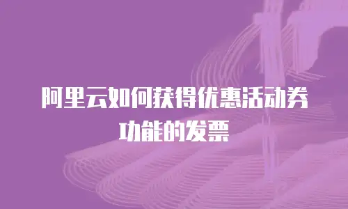 阿里云如何获得优惠活动券功能的发票