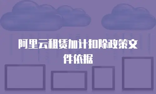阿里云租赁加计扣除政策文件依据