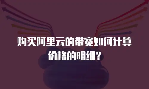 购买阿里云的带宽如何计算价格的明细？