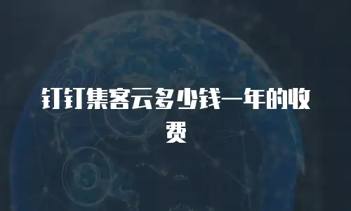 钉钉集客云多少钱一年的收费