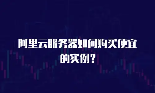阿里云服务器如何购买便宜的实例？