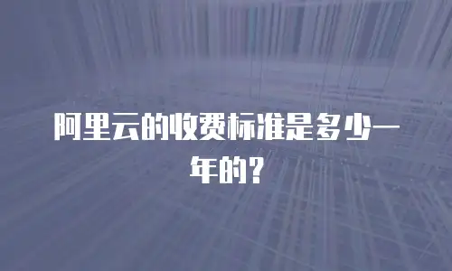 阿里云的收费标准是多少一年的？