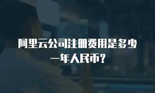 阿里云公司注册费用是多少一年人民币？