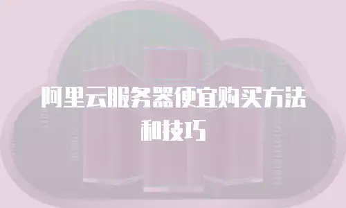 阿里云服务器便宜购买方法和技巧