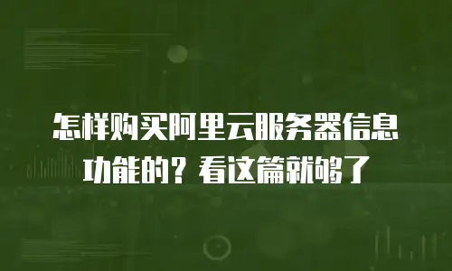 怎样购买阿里云服务器信息功能的？看这篇就够了