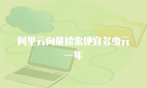 阿里云向量检索便宜多少元一年