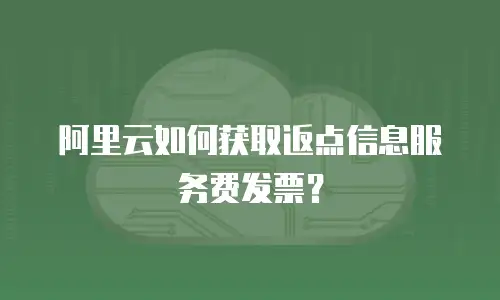 阿里云如何获取返点信息服务费发票？