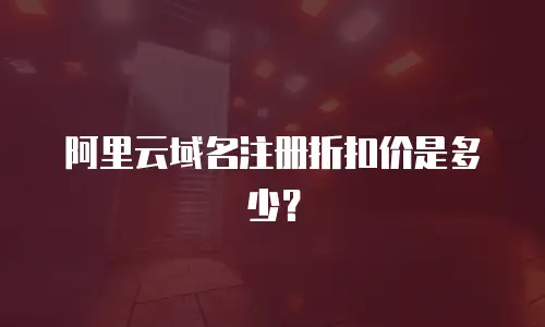阿里云域名注册折扣价是多少？