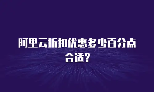 阿里云折扣优惠多少百分点合适？