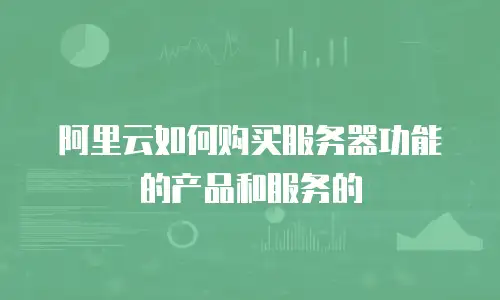 阿里云如何购买服务器功能的产品和服务的
