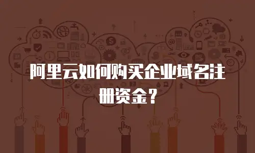 阿里云如何购买企业域名注册资金？