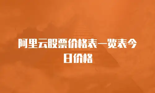 阿里云股票价格表一览表今日价格