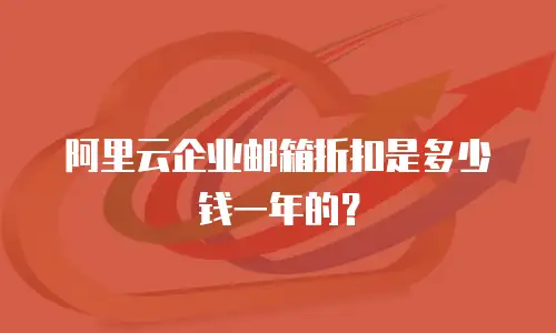 阿里云企业邮箱折扣是多少钱一年的？