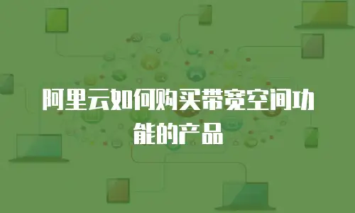 阿里云如何购买带宽空间功能的产品