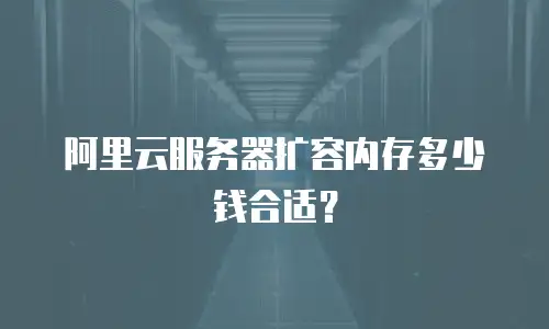 阿里云服务器扩容内存多少钱合适？