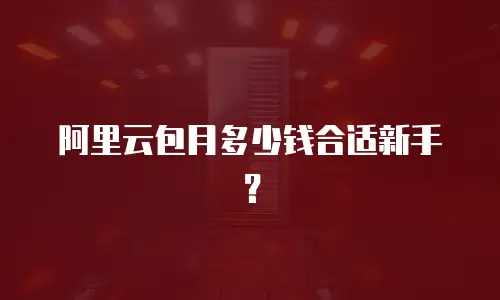 阿里云包月多少钱合适新手？