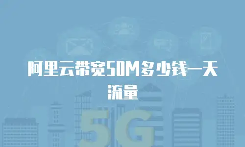 阿里云带宽50M多少钱一天流量