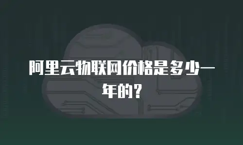 阿里云物联网价格是多少一年的？
