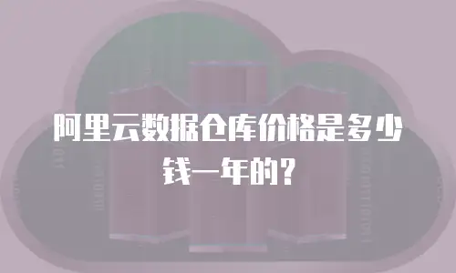 阿里云数据仓库价格是多少钱一年的？