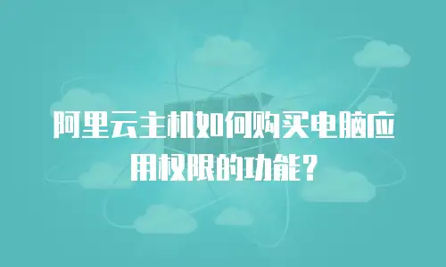 阿里云主机如何购买电脑应用权限的功能？