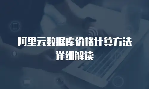 阿里云数据库价格计算方法详细解读