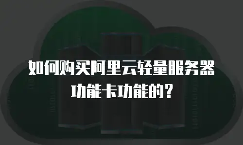 如何购买阿里云轻量服务器功能卡功能的？