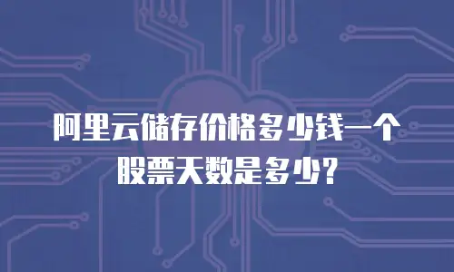 阿里云储存价格多少钱一个股票天数是多少？